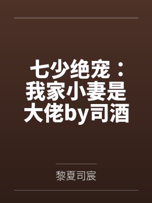 七少绝宠：我家小妻是大佬by司酒酒黎夏