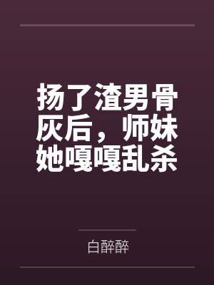 扬了渣男骨灰后,师妹她嘎嘎乱杀